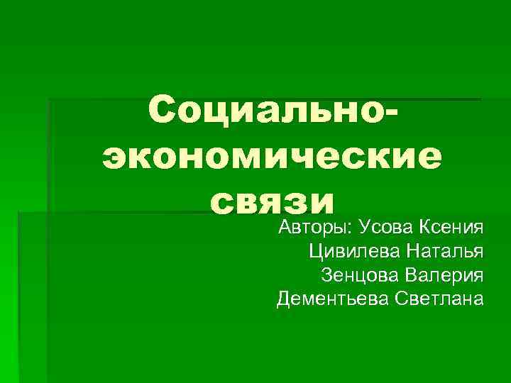 Социальноэкономические связи Авторы: Усова Ксения Цивилева Наталья Зенцова Валерия Дементьева Светлана 