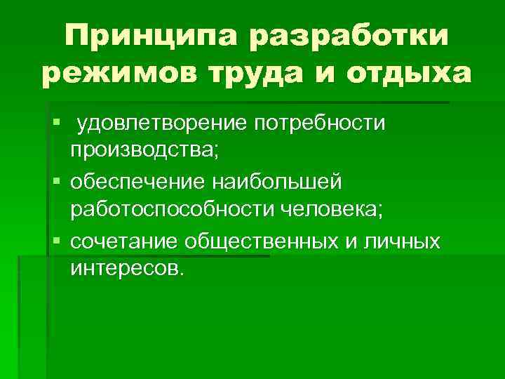 Принципа разработки режимов труда и отдыха § удовлетворение потребности производства; § обеспечение наибольшей работоспособности