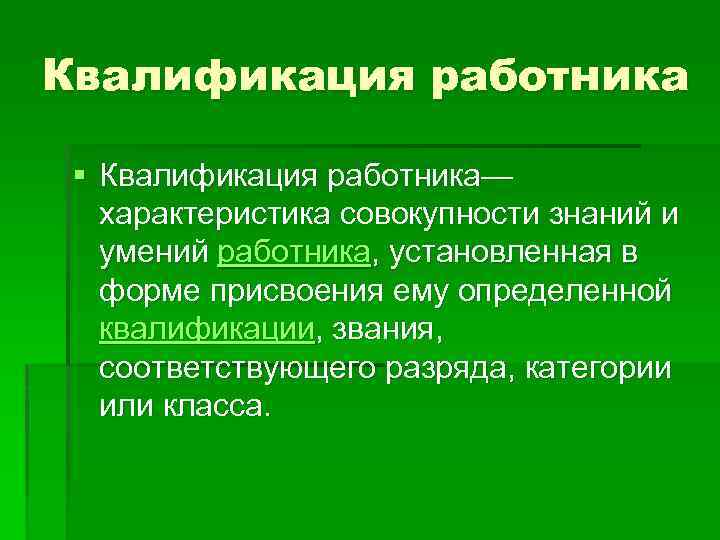 Квалификация работника § Квалификация работника— характеристика совокупности знаний и умений работника, установленная в форме