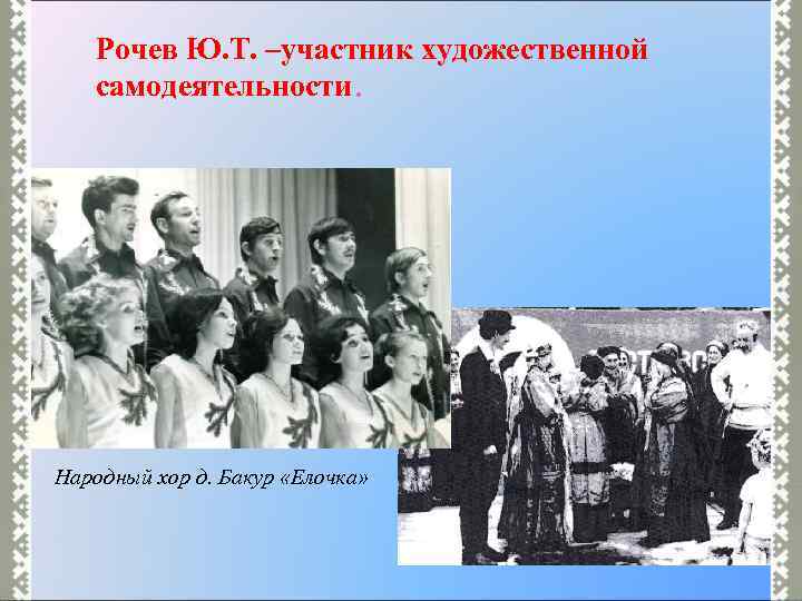 Рочев Ю. Т. –участник художественной самодеятельности. Народный хор д. Бакур «Елочка» 