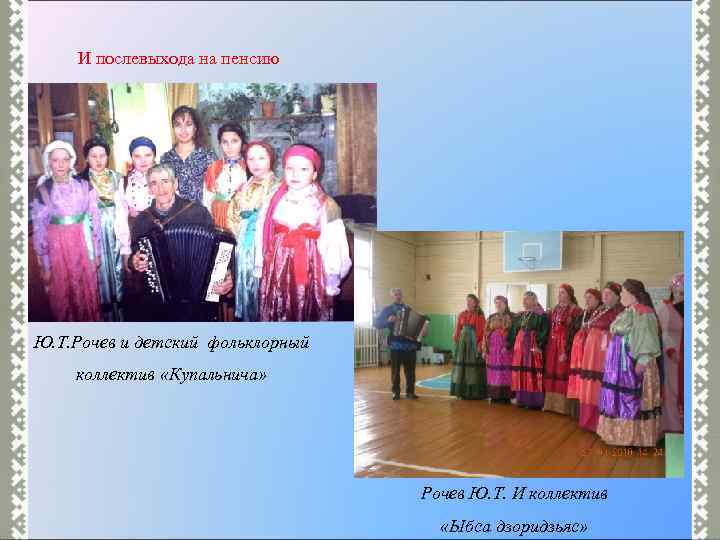 И послевыхода на пенсию Ю. Т. Рочев и детский фольклорный коллектив «Купальнича» Рочев Ю.