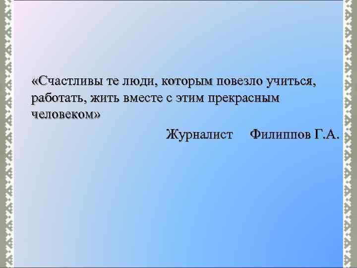  «Счастливы те люди, которым повезло учиться, работать, жить вместе с этим прекрасным человеком»