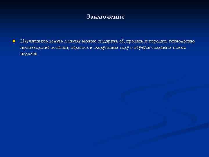 Заключение n Научившись делать лопатку можно подарить её, продать и передать технологию производства лопатки,