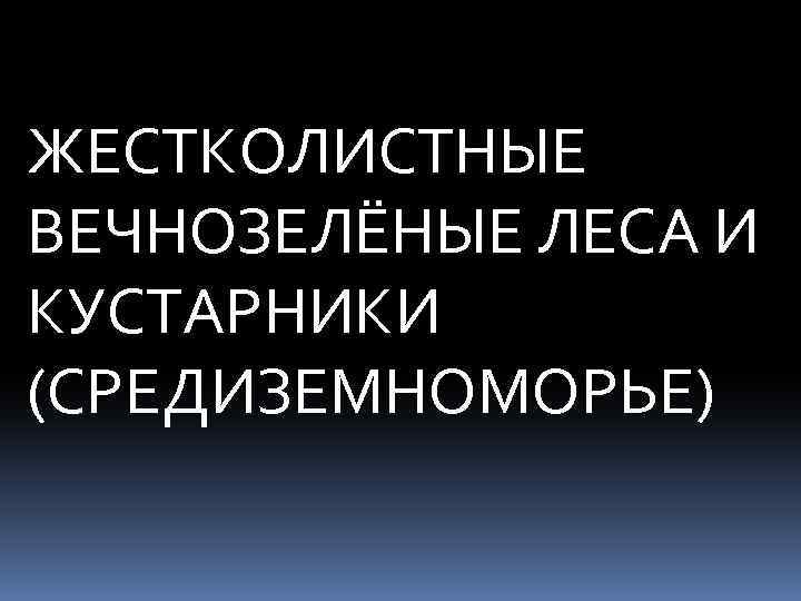 ЖЕСТКОЛИСТНЫЕ ВЕЧНОЗЕЛЁНЫЕ ЛЕСА И КУСТАРНИКИ (СРЕДИЗЕМНОМОРЬЕ) 