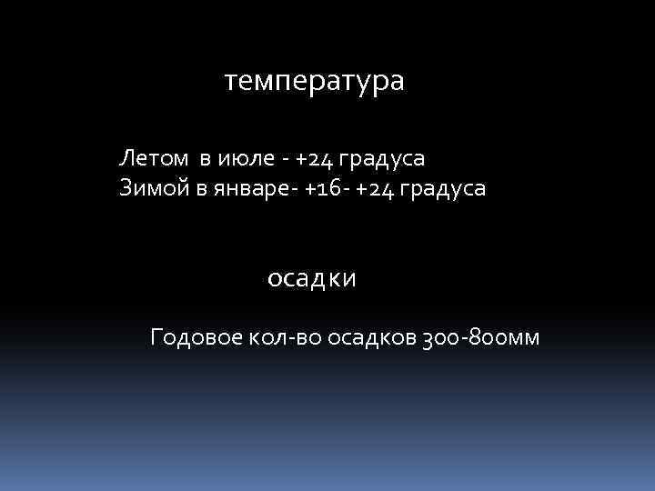  температура Летом в июле - +24 градуса Зимой в январе- +16 - +24