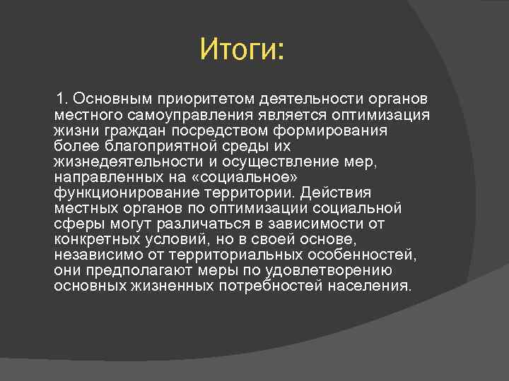 Итоги: 1. Основным приоритетом деятельности органов местного самоуправления является оптимизация жизни граждан посредством формирования