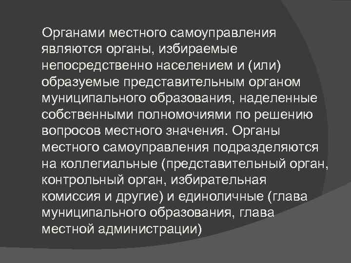  Органами местного самоуправления являются органы, избираемые непосредственно населением и (или) образуемые представительным органом