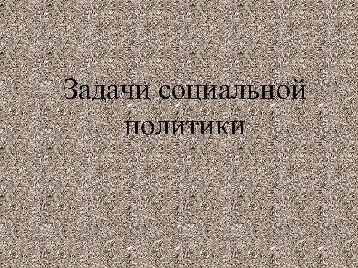 Задачи социальной политики 