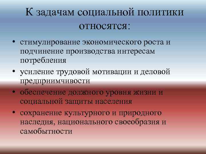 К задачам социальной политики относятся: • стимулирование экономического роста и подчинение производства интересам потребления