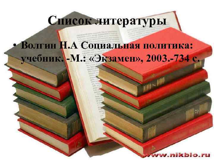 Список литературы • Волгин Н. А Социальная политика: учебник. -М. : «Экзамен» , 2003.