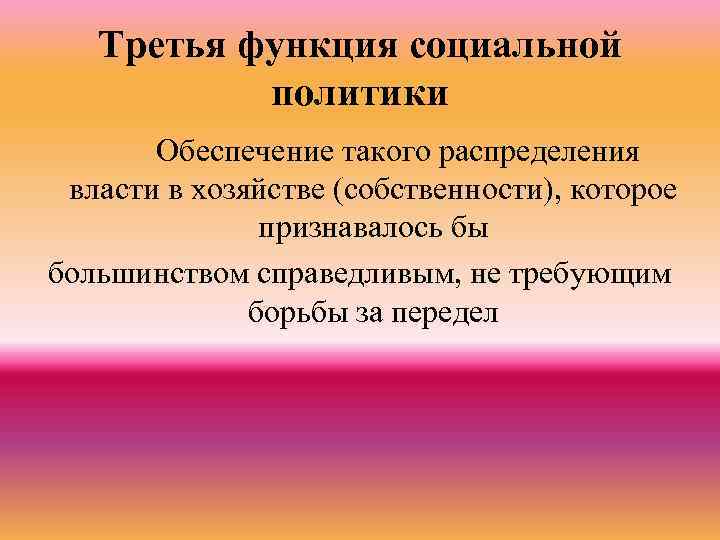 Третья функция социальной политики Обеспечение такого распределения власти в хозяйстве (собственности), которое признавалось бы