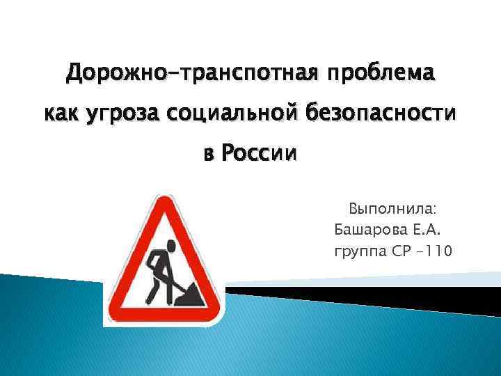 Дорожно-транспотная проблема как угроза социальной безопасности в России Выполнила: Башарова Е. А. группа СР
