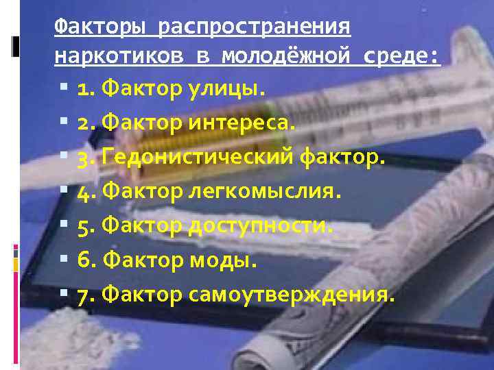 Факторы распространения наркотиков в молодёжной среде: 1. Фактор улицы. 2. Фактор интереса. 3. Гедонистический