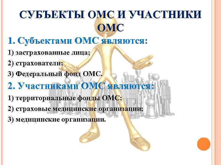 СУБЪЕКТЫ ОМС И УЧАСТНИКИ ОМС 1. Субъектами ОМС являются: 1) застрахованные лица; 2) страхователи;