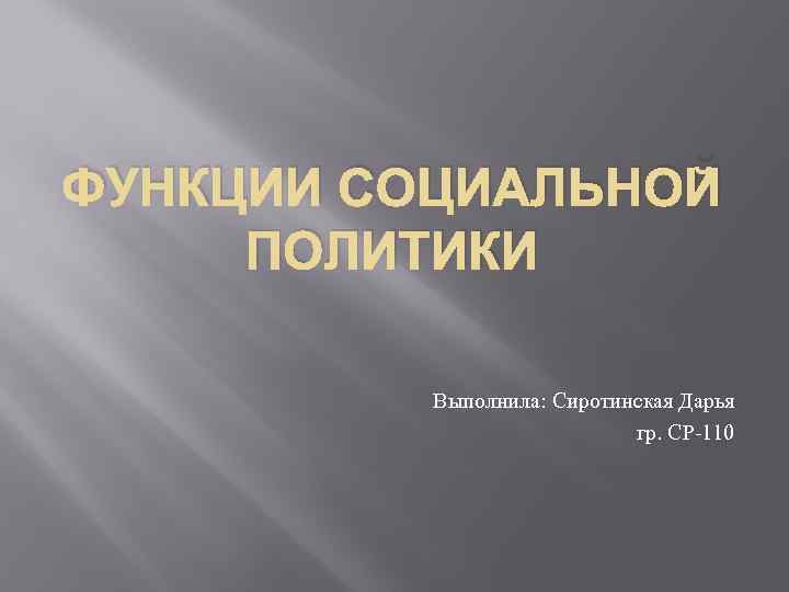 ФУНКЦИИ СОЦИАЛЬНОЙ ПОЛИТИКИ Выполнила: Сиротинская Дарья гр. СР-110 