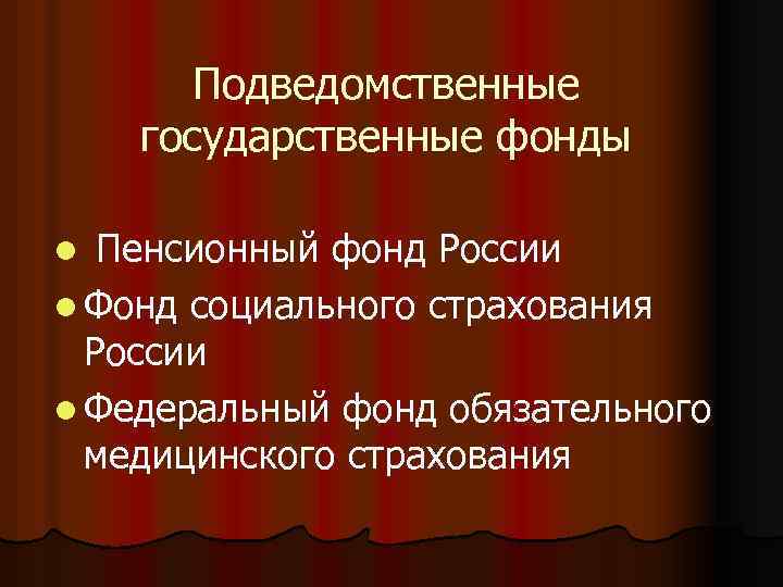 Подведомственные государственные фонды Пенсионный фонд России l Фонд социального страхования России l Федеральный фонд