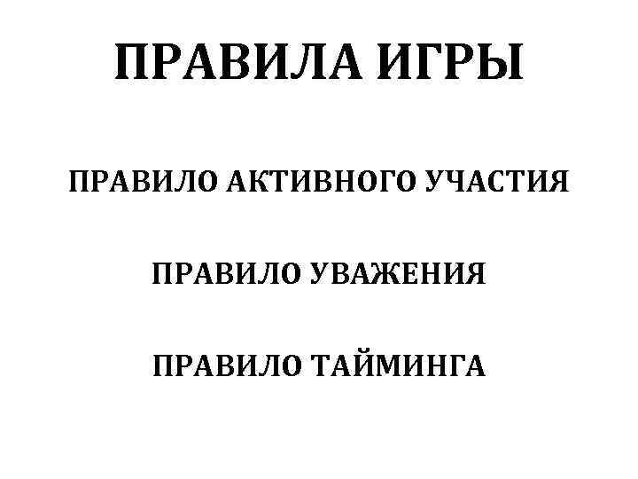 ПРАВИЛА ИГРЫ ПРАВИЛО АКТИВНОГО УЧАСТИЯ ПРАВИЛО УВАЖЕНИЯ ПРАВИЛО ТАЙМИНГА 