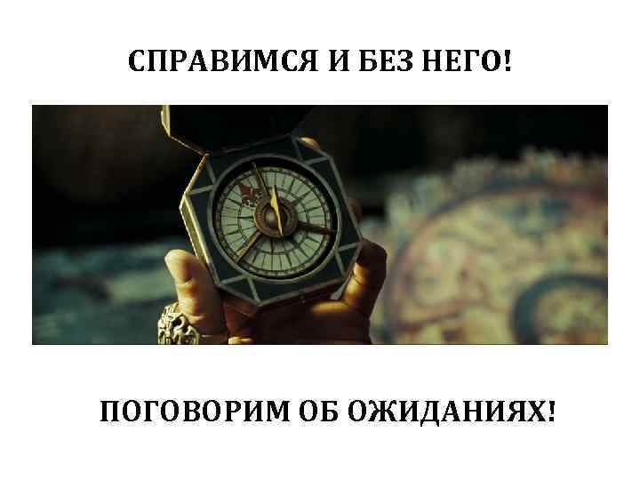 СПРАВИМСЯ И БЕЗ НЕГО! ПОГОВОРИМ ОБ ОЖИДАНИЯХ! 