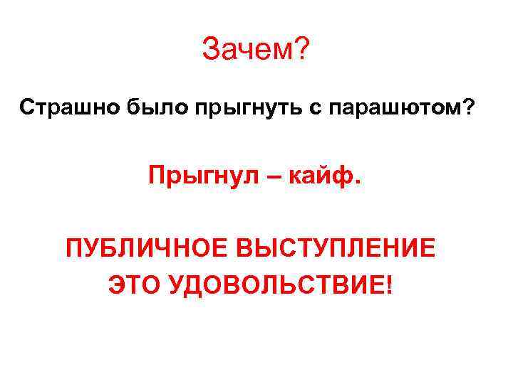Зачем? Страшно было прыгнуть с парашютом? Прыгнул – кайф. ПУБЛИЧНОЕ ВЫСТУПЛЕНИЕ ЭТО УДОВОЛЬСТВИЕ! 