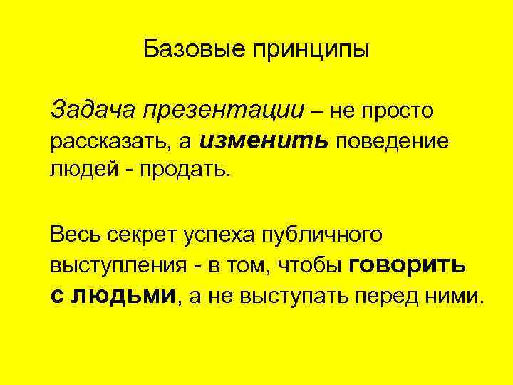 Базовые принципы Задача презентации – не просто рассказать, а изменить поведение людей - продать.