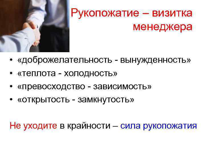 Рукопожатие – визитка менеджера • • «доброжелательность - вынужденность» «теплота - холодность» «превосходство -