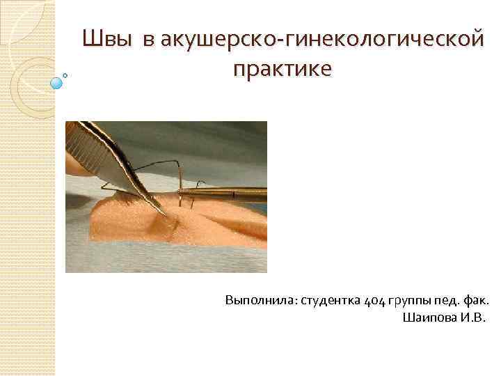 Швы в акушерско-гинекологической практике Выполнила: студентка 404 группы пед. фак. Шаипова И. В. 