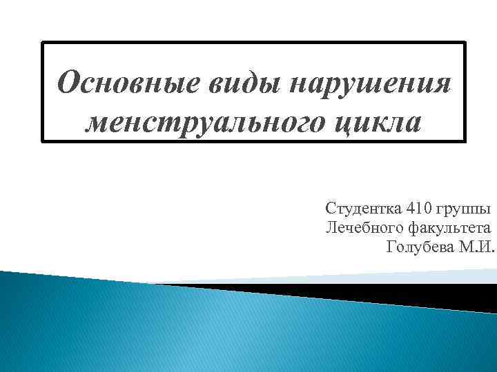 Основные виды нарушения менструального цикла Студентка 410 группы Лечебного факультета Голубева М. И. 