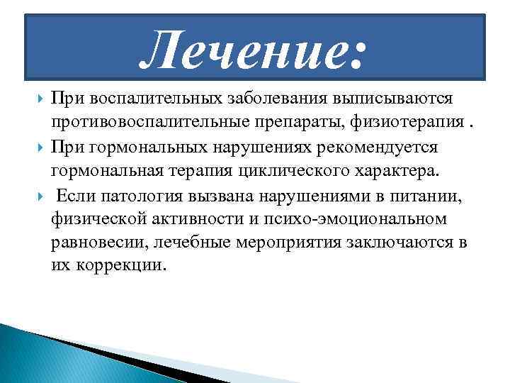 Лечение: При воспалительных заболевания выписываются противовоспалительные препараты, физиотерапия. При гормональных нарушениях рекомендуется гормональная терапия