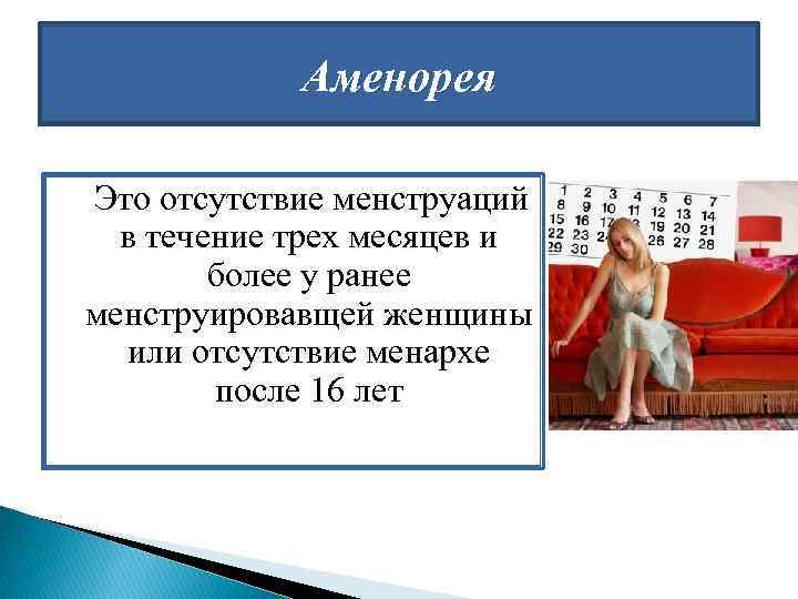 Аменорея Это отсутствие менструаций в течение трех месяцев и более у ранее менструировавщей женщины