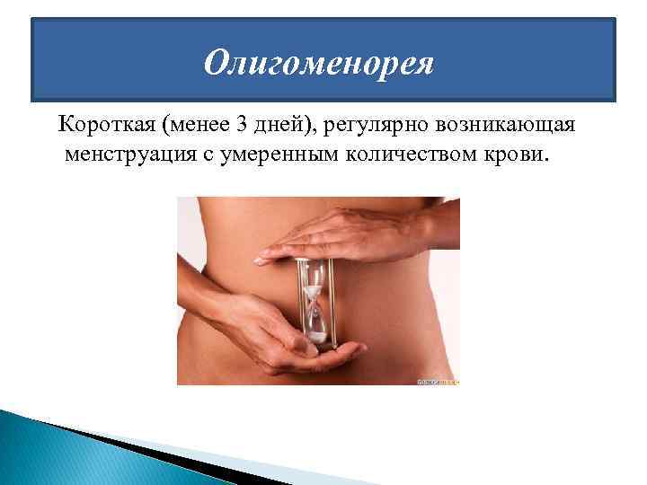 Олигоменорея Короткая (менее 3 дней), регулярно возникающая менструация с умеренным количеством крови. 