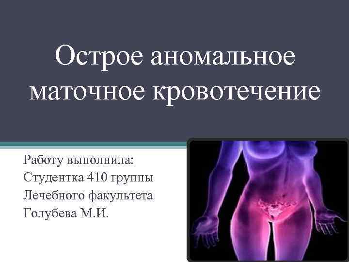 Острое аномальное маточное кровотечение Работу выполнила: Студентка 410 группы Лечебного факультета Голубева М. И.
