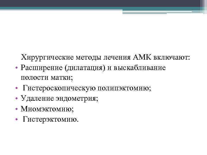  Хирургические методы лечения АМК включают: • Расширение (дилатация) и выскабливание полости матки; •