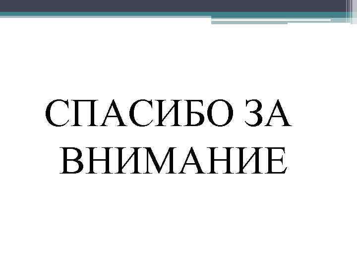 СПАСИБО ЗА ВНИМАНИЕ 