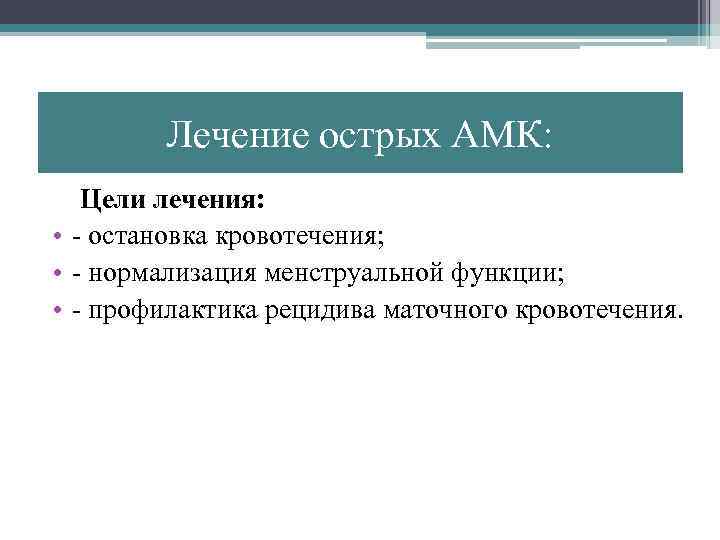 Лечение острых АМК: Цели лечения: • - остановка кровотечения; • - нормализация менструальной функции;