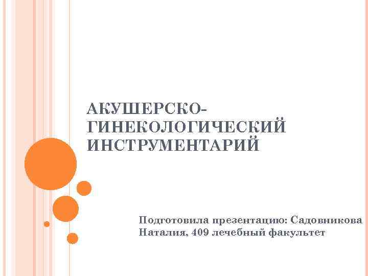 АКУШЕРСКОГИНЕКОЛОГИЧЕСКИЙ ИНСТРУМЕНТАРИЙ Подготовила презентацию: Садовникова Наталия, 409 лечебный факультет 