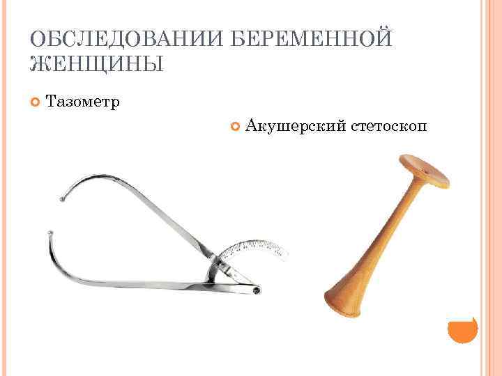 ОБСЛЕДОВАНИИ БЕРЕМЕННОЙ ЖЕНЩИНЫ Тазометр Акушерский стетоскоп 
