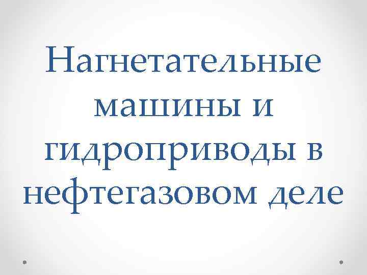 Нагнетательные машины и гидроприводы в нефтегазовом деле 