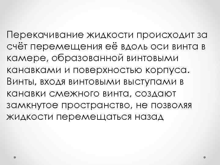 Перекачивание жидкости происходит за счёт перемещения её вдоль оси винта в камере, образованной винтовыми