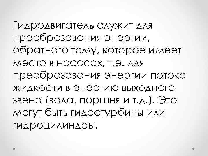 Гидродвигатель служит для преобразования энергии, обратного тому, которое имеет место в насосах, т. е.