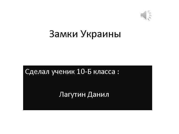 Замки Украины Сделал ученик 10 -Б класса : Лагутин Данил 