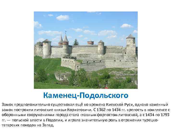 Каменец-Подольского Замок предположительно существовал ещё во времена Киевской Руси, однако каменный замок построили литовские