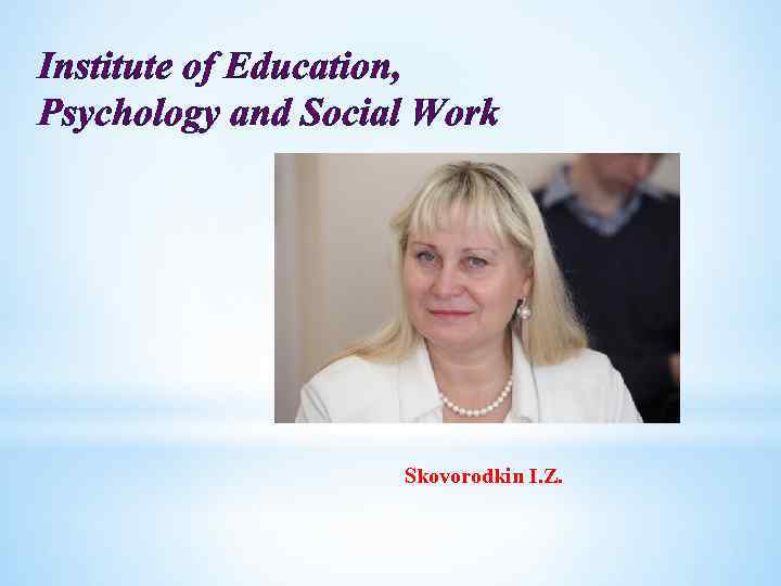 Institute of Education, Psychology and Social Work Skovorodkin I. Z. 