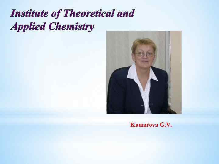 Institute of Theoretical and Applied Chemistry Komarova G. V. 