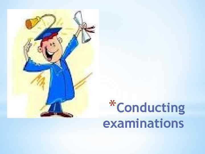 *Conducting examinations 