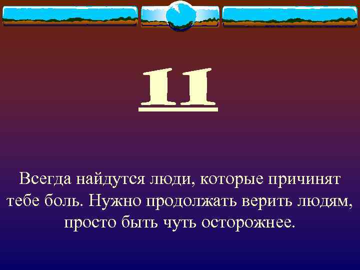 11 Всегда найдутся люди, которые причинят тебе боль. Нужно продолжать верить людям, просто быть