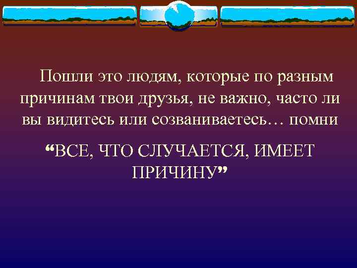  Пошли это людям, которые по разным причинам твои друзья, не важно, часто ли