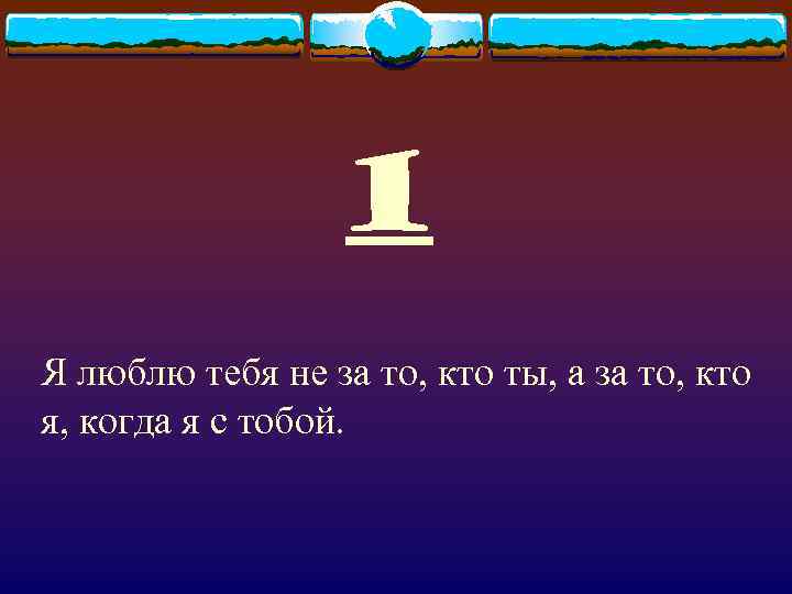 1 Я люблю тебя не за то, кто ты, а за то, кто я,