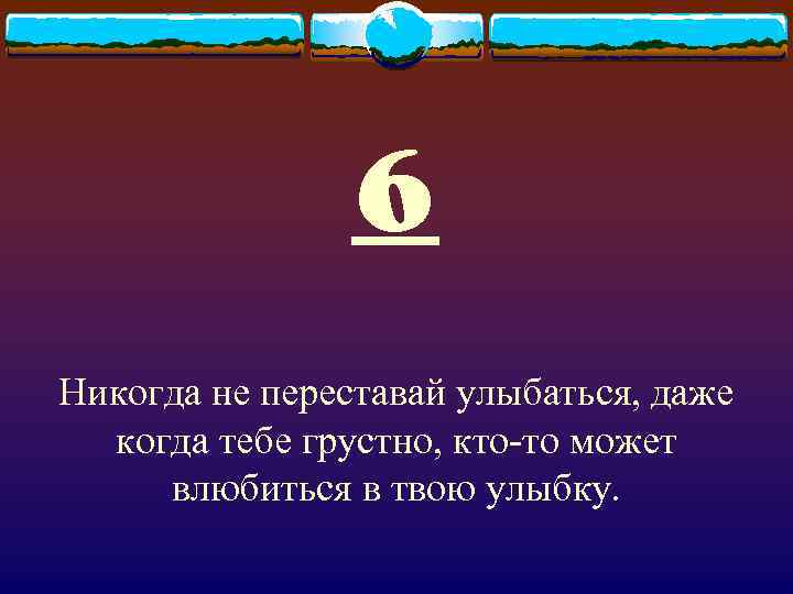 6 Никогда не переставай улыбаться, даже когда тебе грустно, кто-то может влюбиться в твою