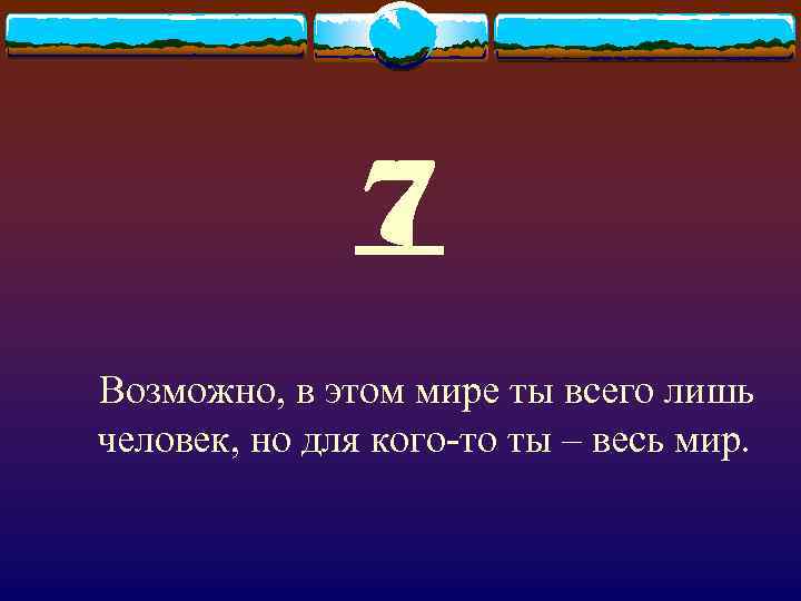 7 Возможно, в этом мире ты всего лишь человек, но для кого-то ты –