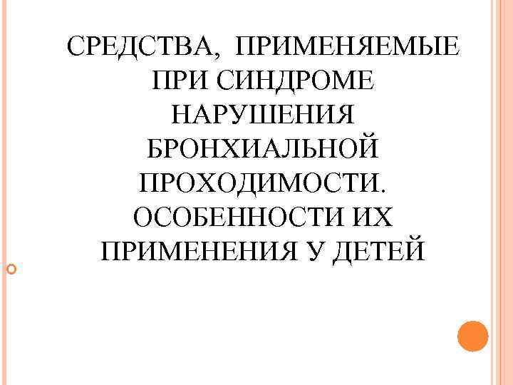  СРЕДСТВА, ПРИМЕНЯЕМЫЕ ПРИ СИНДРОМЕ НАРУШЕНИЯ БРОНХИАЛЬНОЙ ПРОХОДИМОСТИ. ОСОБЕННОСТИ ИХ ПРИМЕНЕНИЯ У ДЕТЕЙ 